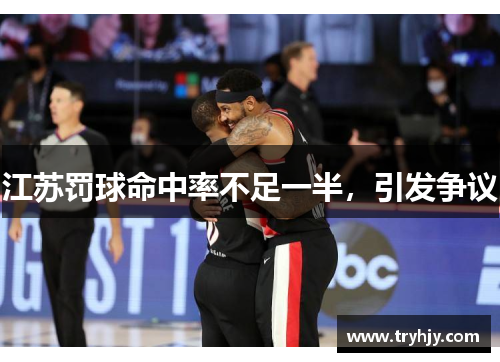 江苏罚球命中率不足一半，引发争议