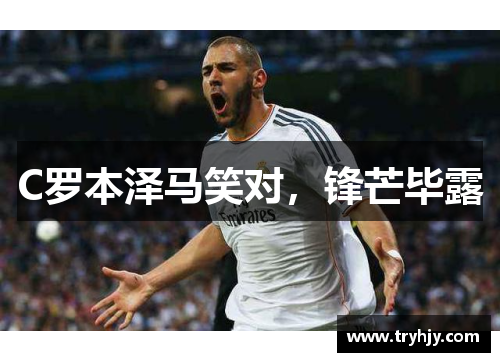 C罗本泽马笑对，锋芒毕露