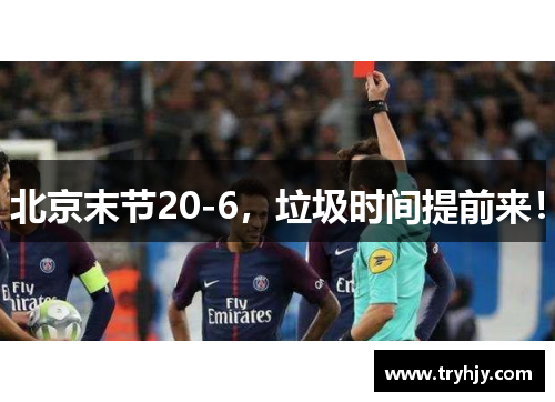 北京末节20-6，垃圾时间提前来！